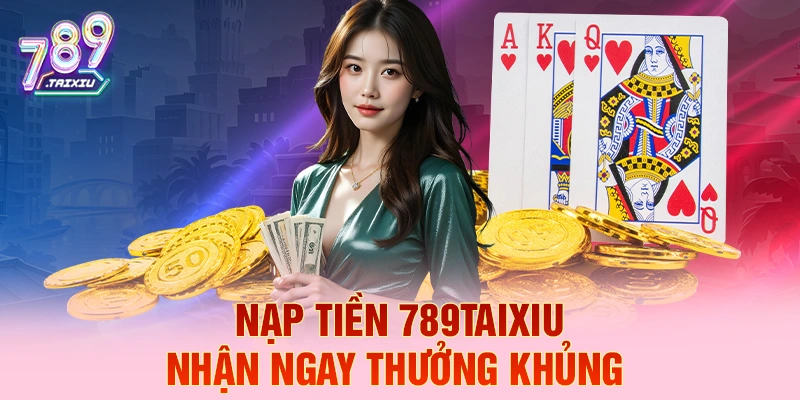 Nạp tiền 78win liền tay nhận ngay thưởng khủng